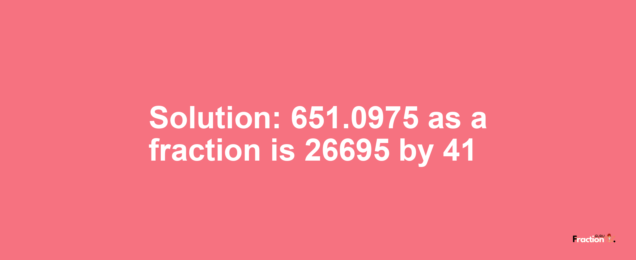 Solution:651.0975 as a fraction is 26695/41